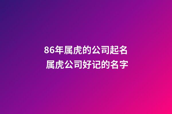 86年属虎的公司起名 属虎公司好记的名字-第1张-公司起名-玄机派
